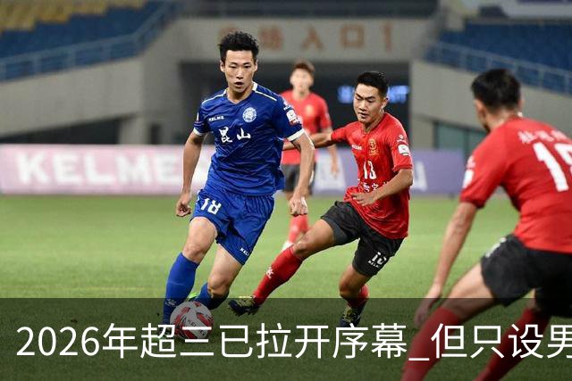 2026年超三已拉开序幕 但只设男子组！一年不如一年女子组遭取消